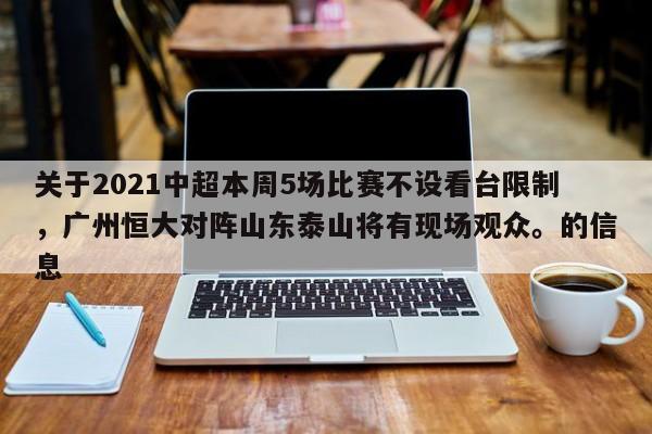 星空体育-关于2021中超本周5场比赛不设看台限制，广州恒大对阵山东泰山将有现场观众。的信息